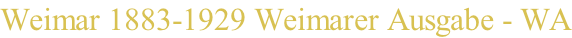 Weimar 1883-1929 Weimarer Ausgabe - WA